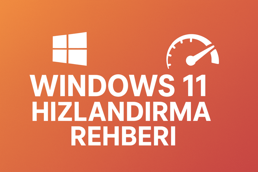 Windows 11 Hızlandırma Rehberi (2025) – Sistem Performansınızı Uçurun