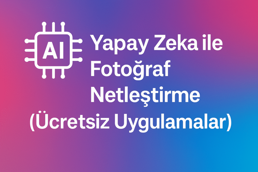 Yapay Zeka ile Fotoğraf Netleştirme (Ücretsiz Uygulamalar) – 2025 Rehberi